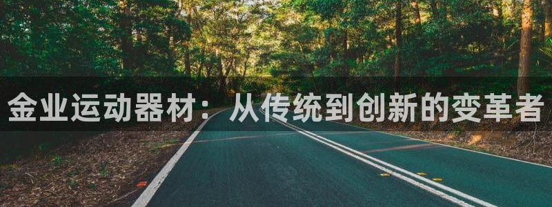 征途国际平台:金业运动器材:从传统到创新的变革者