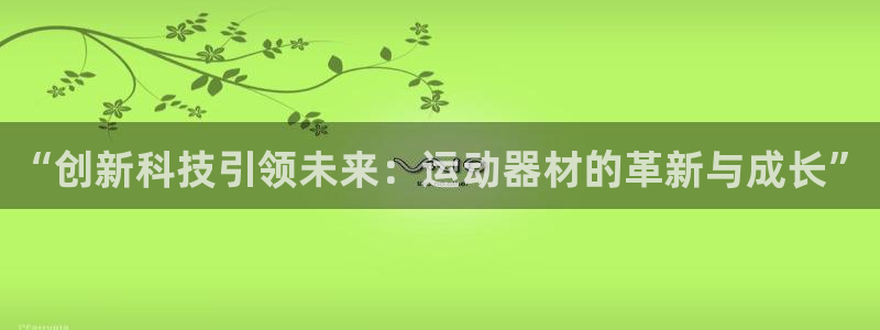 征途国际平台注册流程图:“创新科技引领未来:运动器材的革新与