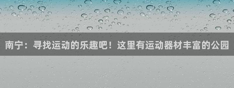 征途国际平台注册流程图:南宁:寻找运动的乐趣吧!这里有运动器